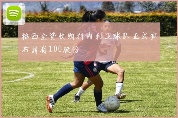 梅西全资收购科内利亚球队正式宣布持有100股份