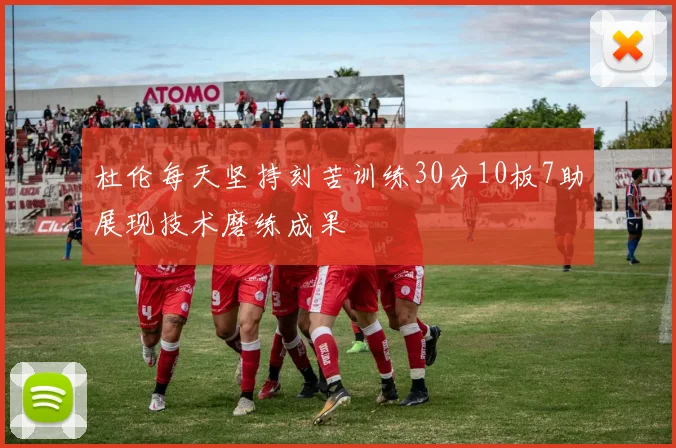 杜伦每天坚持刻苦训练30分10板7助展现技术磨练成果