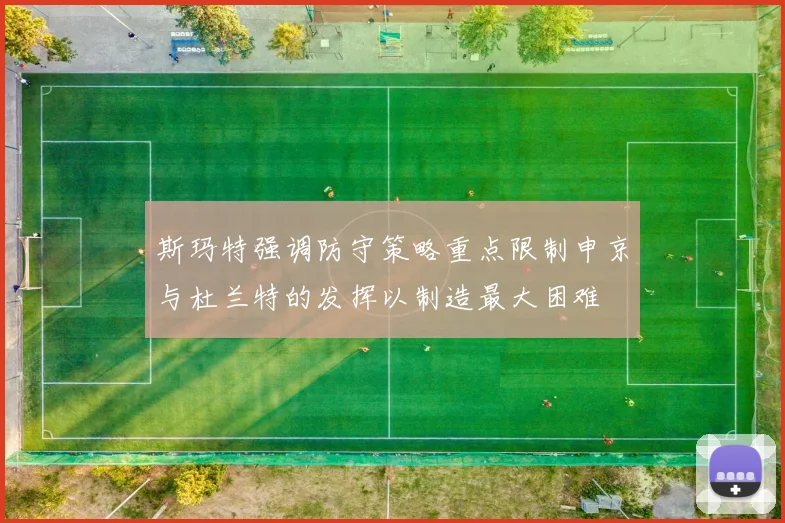 斯玛特强调防守策略重点限制申京与杜兰特的发挥以制造最大困难