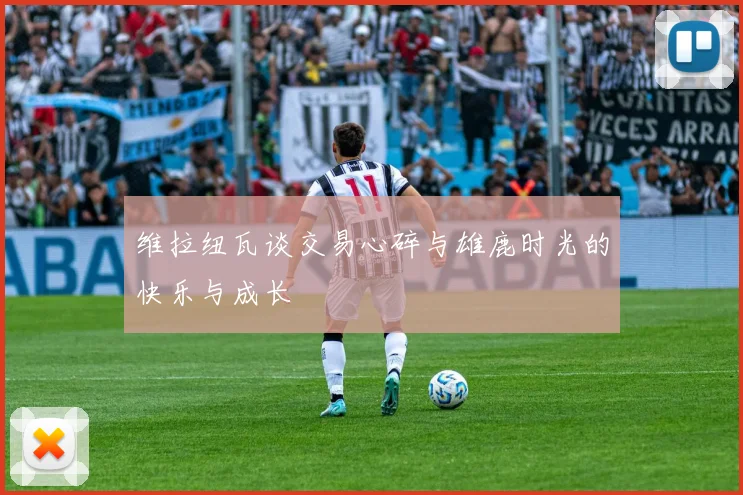 维拉纽瓦谈交易心碎与雄鹿时光的快乐与成长