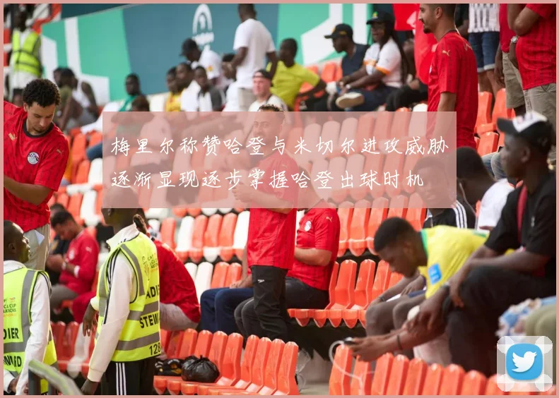 梅里尔称赞哈登与米切尔进攻威胁逐渐显现逐步掌握哈登出球时机