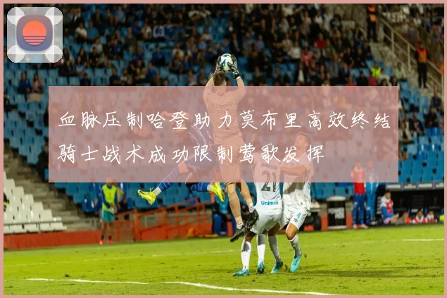 血脉压制哈登助力莫布里高效终结骑士战术成功限制莺歌发挥